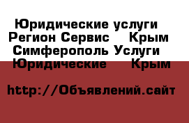 Юридические услуги - Регион Сервис  - Крым, Симферополь Услуги » Юридические   . Крым